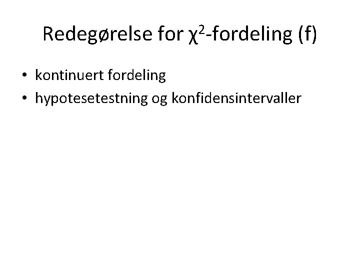 Redegørelse for χ2 -fordeling (f) • kontinuert fordeling • hypotesetestning og konfidensintervaller 