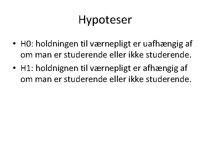 Hypoteser • H 0: holdningen til værnepligt er uafhængig af om man er studerende