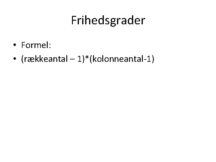 Frihedsgrader • Formel: • (rækkeantal – 1)*(kolonneantal-1) 