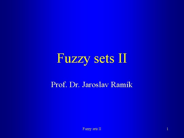 Fuzzy sets II Prof. Dr. Jaroslav Ramík Fuzzy sets II 1 
