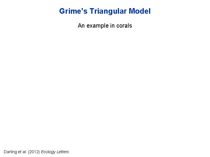 Grime’s Triangular Model An example in corals Darling et al. (2012) Ecology Letters 