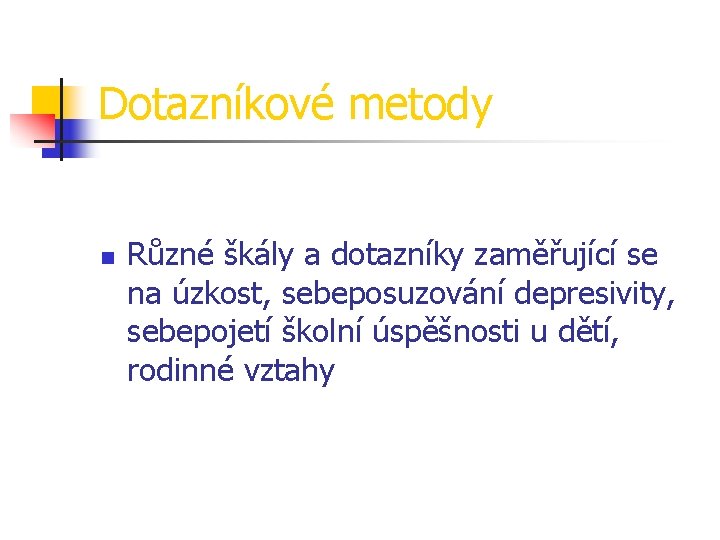 Dotazníkové metody n Různé škály a dotazníky zaměřující se na úzkost, sebeposuzování depresivity, sebepojetí