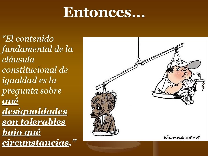 Entonces… “El contenido fundamental de la cláusula constitucional de igualdad es la pregunta sobre Entonces… “El contenido fundamental de la cláusula constitucional de igualdad es la pregunta sobre