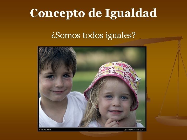 Concepto de Igualdad ¿Somos todos iguales? Concepto de Igualdad ¿Somos todos iguales?