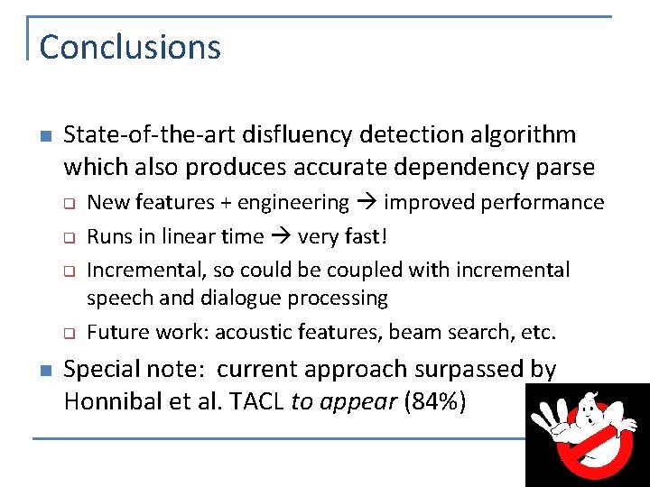 Conclusions n State-of-the-art disfluency detection algorithm which also produces accurate dependency parse q q