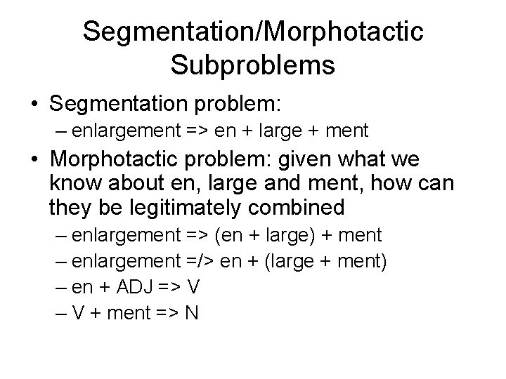Segmentation/Morphotactic Subproblems • Segmentation problem: – enlargement => en + large + ment •
