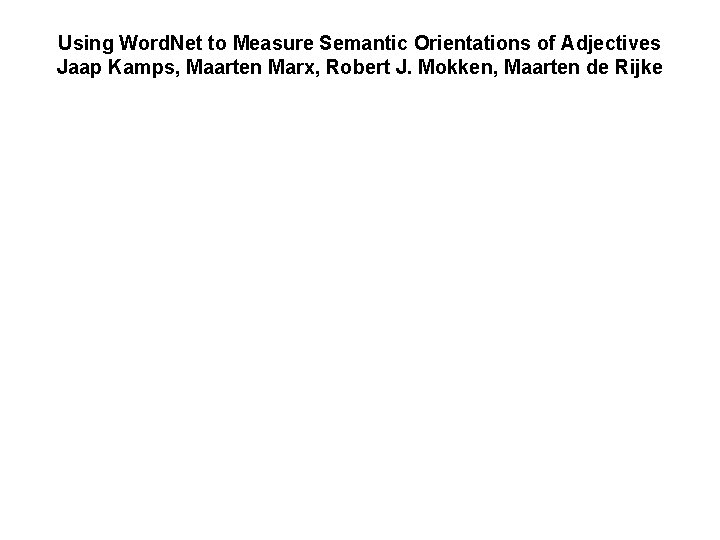 Using Word. Net to Measure Semantic Orientations of Adjectives Jaap Kamps, Maarten Marx, Robert