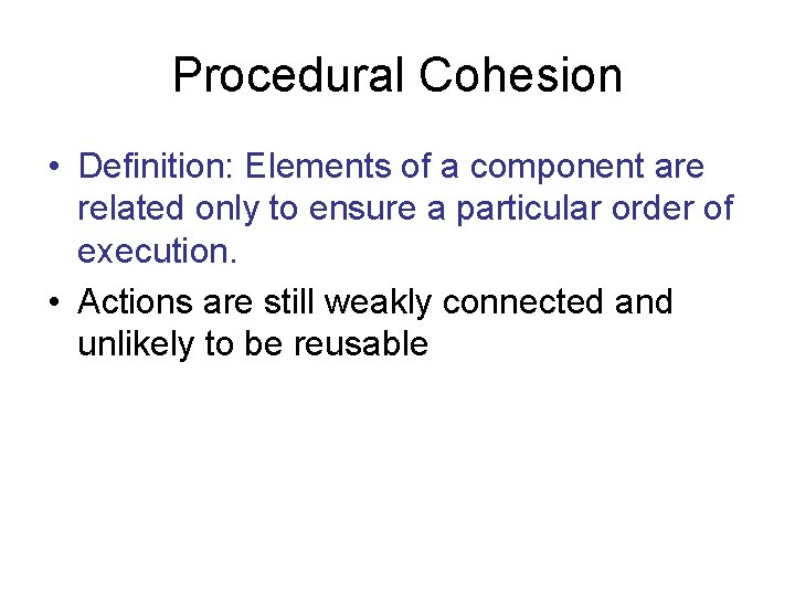 Procedural Cohesion • Definition: Elements of a component are related only to ensure a