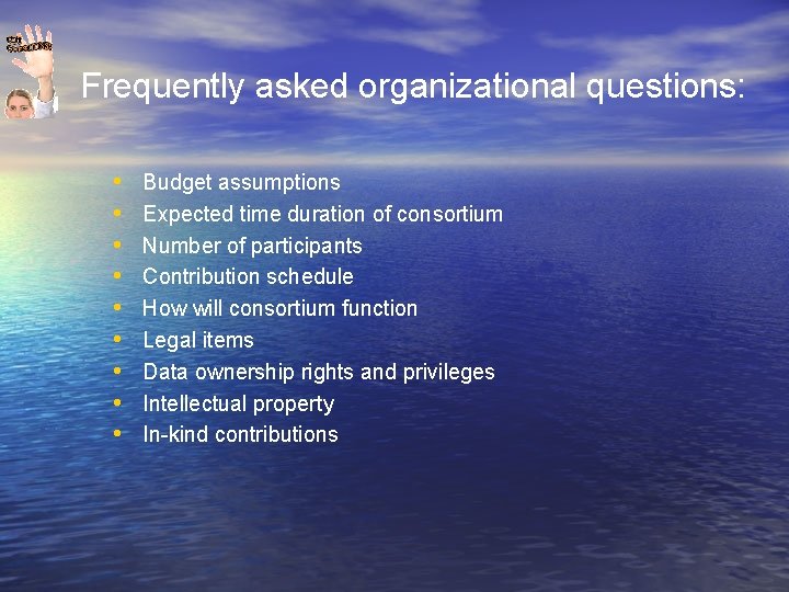 Frequently asked organizational questions: • • • Budget assumptions Expected time duration of consortium
