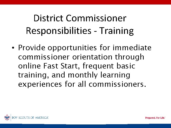 District Commissioner Responsibilities - Training • Provide opportunities for immediate commissioner orientation through online