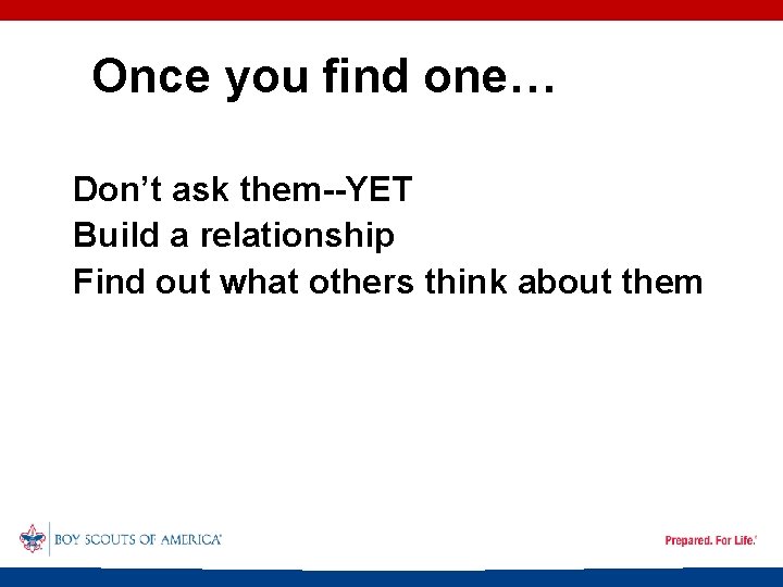 Once you find one… Don’t ask them--YET Build a relationship Find out what others