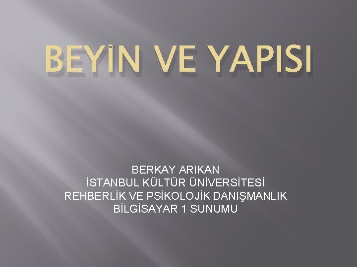 BEYİN VE YAPISI BERKAY ARIKAN İSTANBUL KÜLTÜR ÜNİVERSİTESİ REHBERLİK VE PSİKOLOJİK DANIŞMANLIK BİLGİSAYAR 1