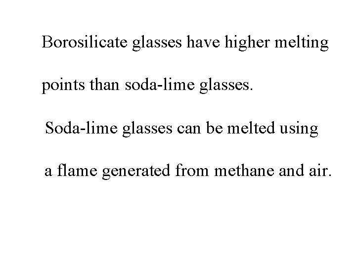 Borosilicate glasses have higher melting points than soda-lime glasses. Soda-lime glasses can be melted