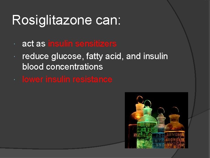 Rosiglitazone can: act as insulin sensitizers reduce glucose, fatty acid, and insulin blood concentrations