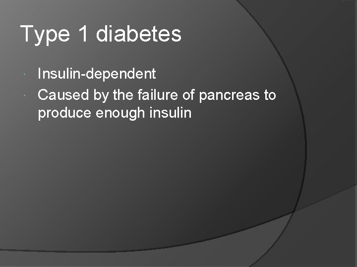 Type 1 diabetes Insulin-dependent Caused by the failure of pancreas to produce enough insulin