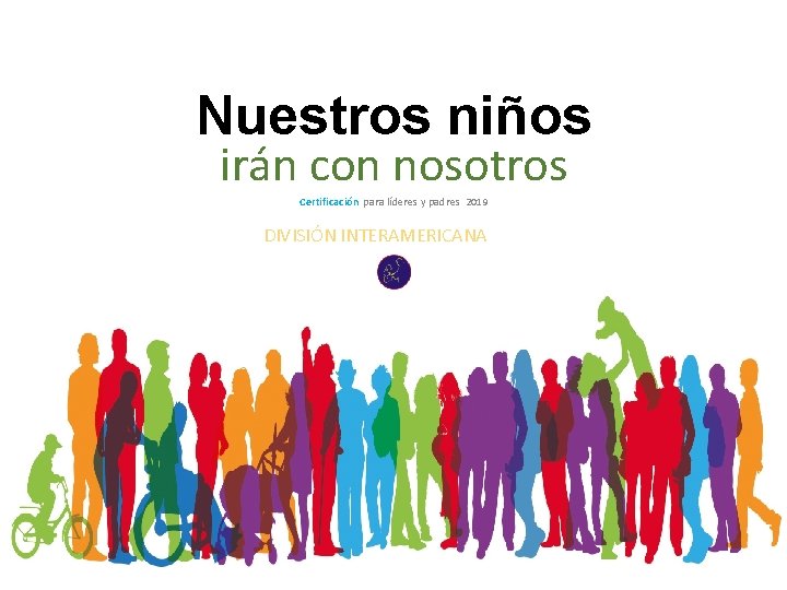 Nuestros niños irán con nosotros Certificación para líderes y padres 2019 DIVISIÓN INTERAMERICANA 