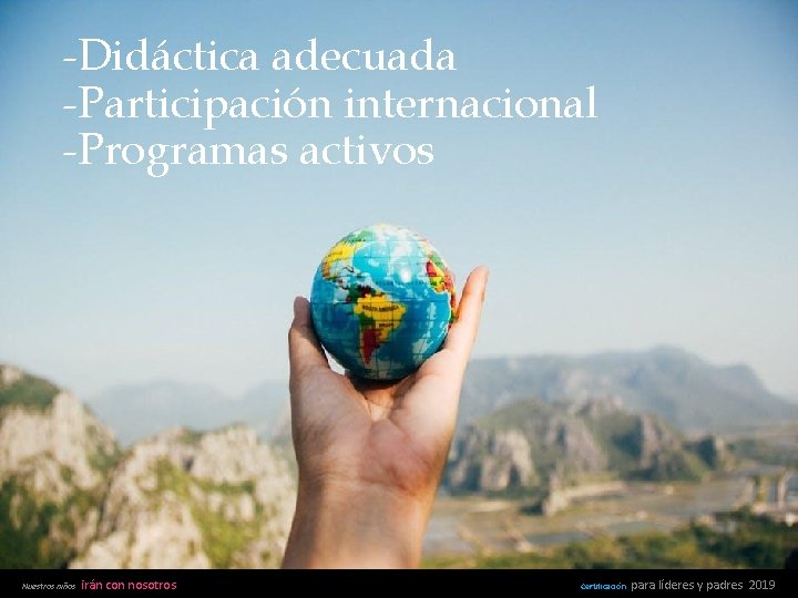 -Didáctica adecuada -Participación internacional -Programas activos Nuestros niños irán con nosotros Certificación para líderes