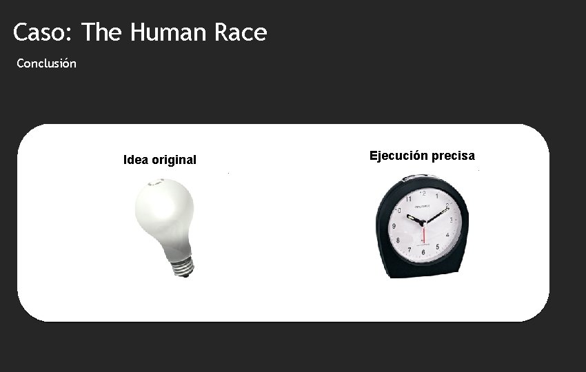 Caso: The Human Race Conclusión Idea original Ejecución precisa 