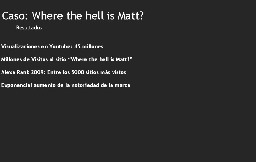 Caso: Where the hell is Matt? Resultados Visualizaciones en Youtube: 45 millones Millones de