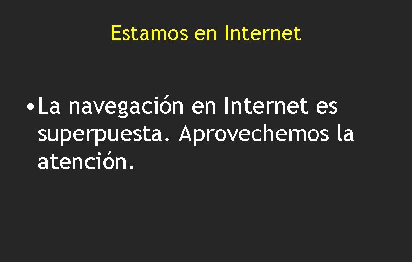 Estamos en Internet • La navegación en Internet es superpuesta. Aprovechemos la atención. 