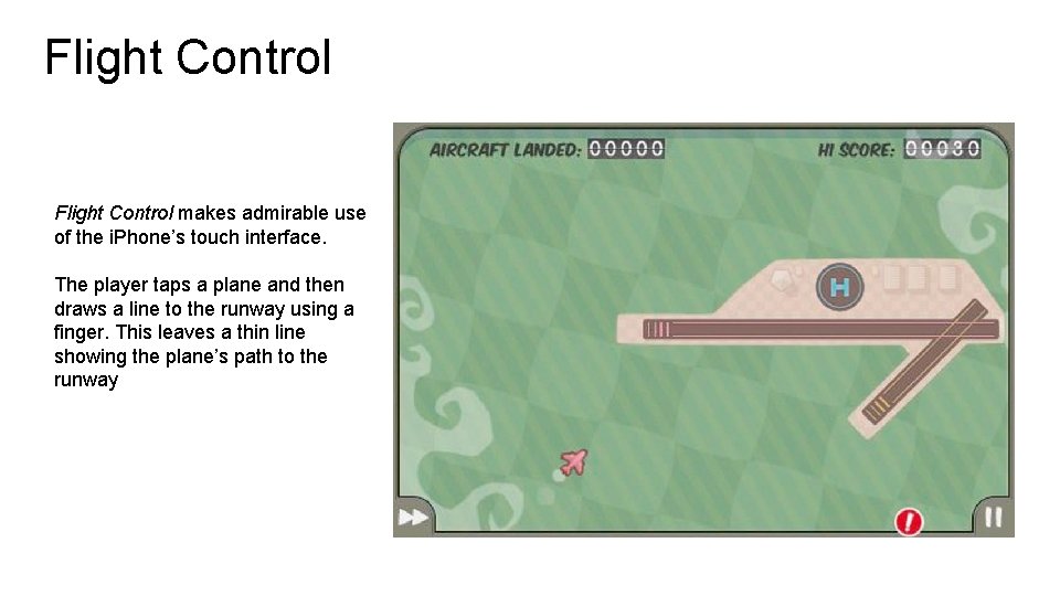 Flight Control makes admirable use of the i. Phone’s touch interface. The player taps