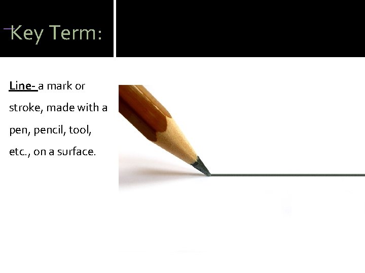 Key Term: Line- a mark or stroke, made with a pen, pencil, tool, Key Term: Line- a mark or stroke, made with a pen, pencil, tool,