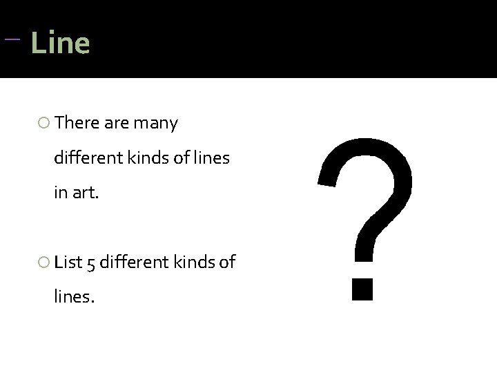 Line There are many different kinds of lines in art. List 5 different Line There are many different kinds of lines in art. List 5 different