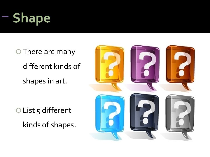 Shape There are many different kinds of shapes in art. List 5 different Shape There are many different kinds of shapes in art. List 5 different