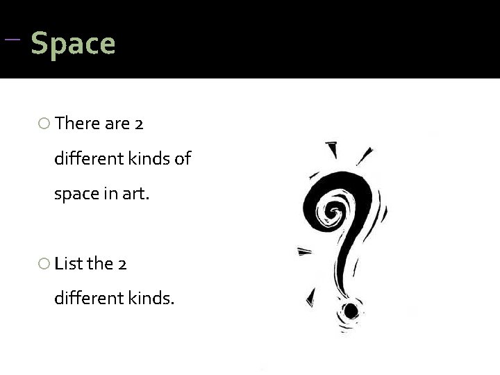 Space There are 2 different kinds of space in art. List the 2 Space There are 2 different kinds of space in art. List the 2