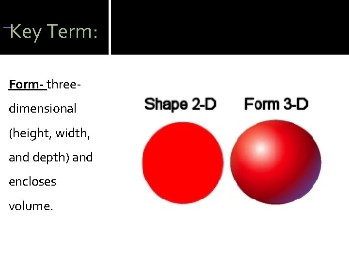 Key Term: Form- threedimensional (height, width, and depth) and encloses volume. Key Term: Form- threedimensional (height, width, and depth) and encloses volume.