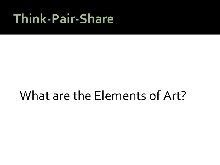Think-Pair-Share What are the Elements of Art? Think-Pair-Share What are the Elements of Art?