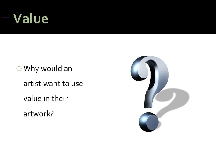 Value Why would an artist want to use value in their artwork? Value Why would an artist want to use value in their artwork?