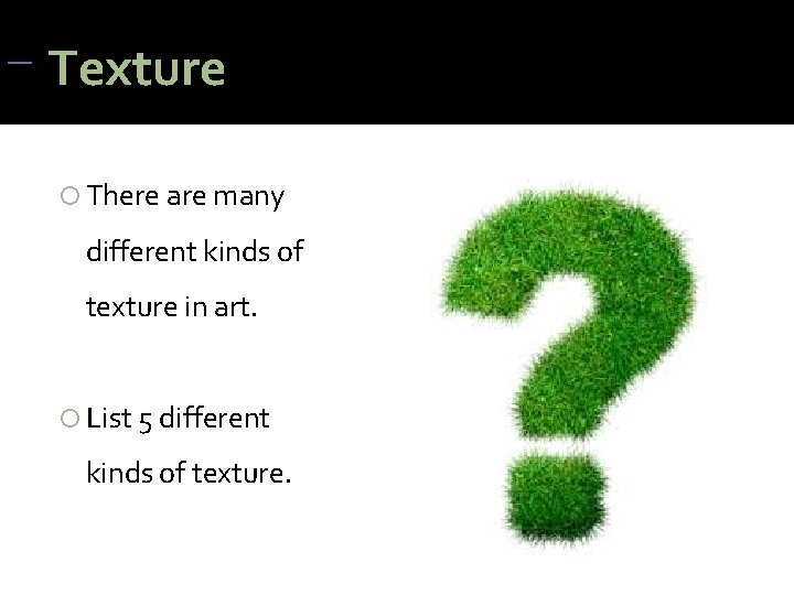 Texture There are many different kinds of texture in art. List 5 different Texture There are many different kinds of texture in art. List 5 different