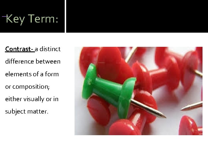 Key Term: Contrast- a distinct difference between elements of a form or composition; Key Term: Contrast- a distinct difference between elements of a form or composition;