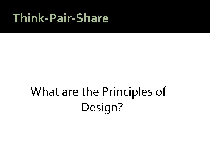 Think-Pair-Share What are the Principles of Design? Think-Pair-Share What are the Principles of Design?
