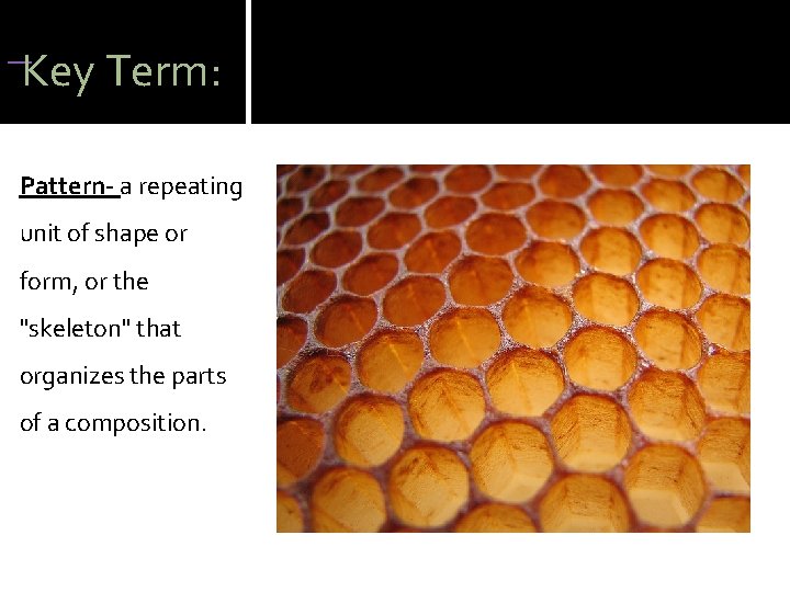 Key Term: Pattern- a repeating unit of shape or form, or the "skeleton" Key Term: Pattern- a repeating unit of shape or form, or the "skeleton"