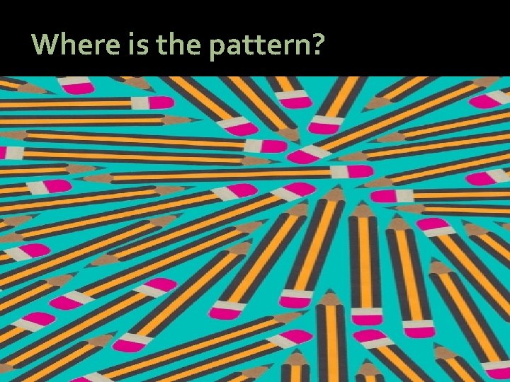 Where is the pattern? Where is the pattern?