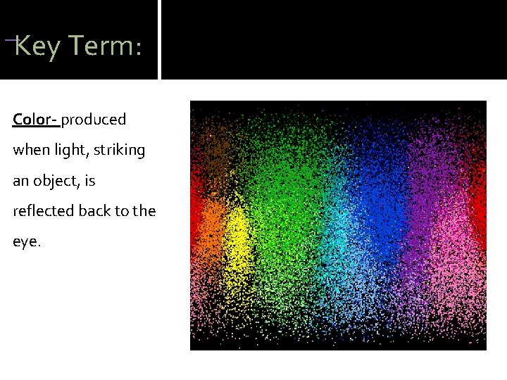 Key Term: Color- produced when light, striking an object, is reflected back to Key Term: Color- produced when light, striking an object, is reflected back to