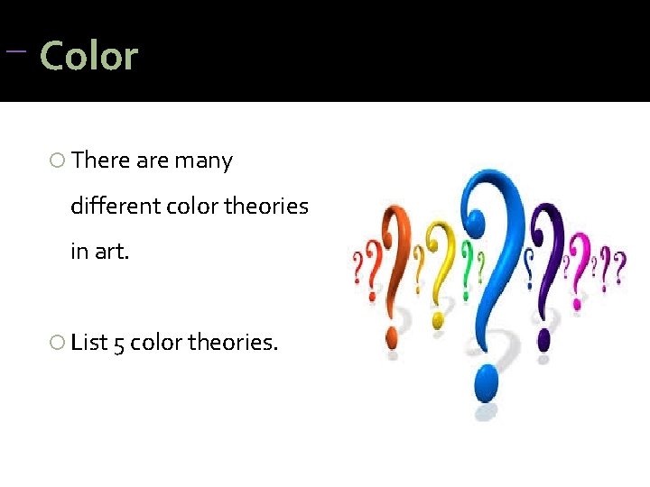 Color There are many different color theories in art. List 5 color theories. Color There are many different color theories in art. List 5 color theories.