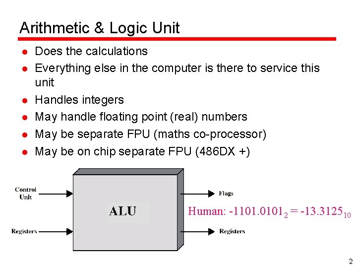 Arithmetic & Logic Unit l l l Does the calculations Everything else in the