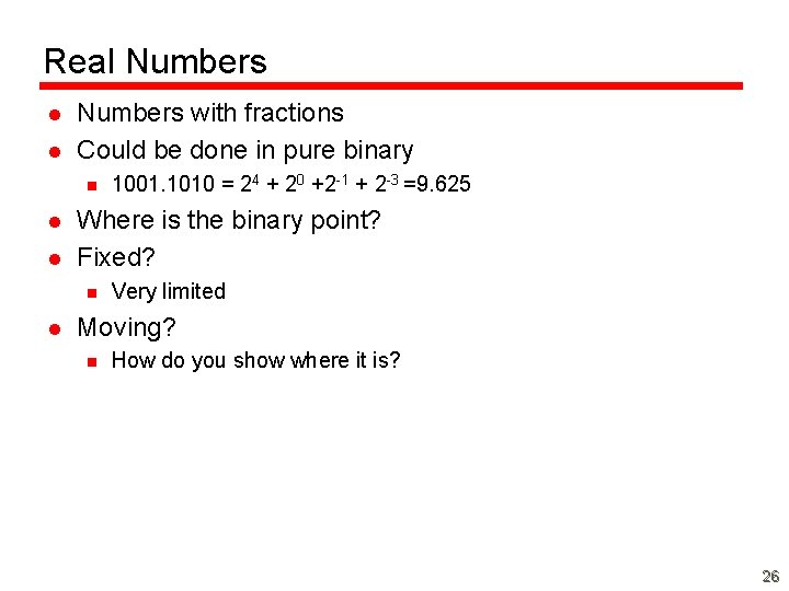 Real Numbers l l Numbers with fractions Could be done in pure binary n