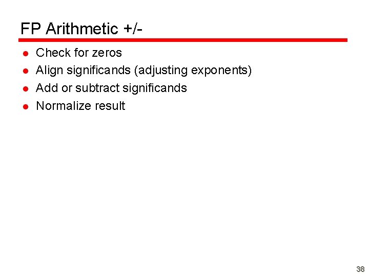 FP Arithmetic +/l l Check for zeros Align significands (adjusting exponents) Add or subtract