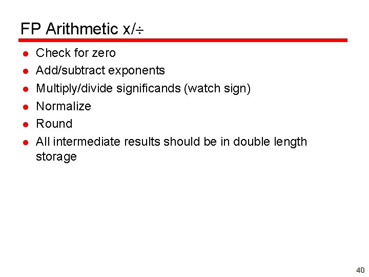 FP Arithmetic x/ l l l Check for zero Add/subtract exponents Multiply/divide significands (watch