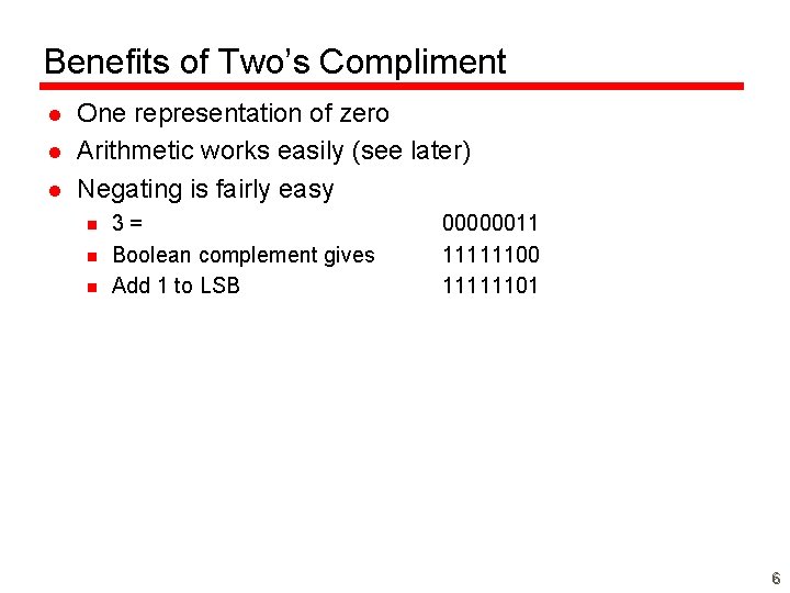 Benefits of Two’s Compliment l l l One representation of zero Arithmetic works easily