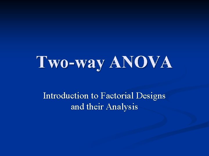 Two-way ANOVA Introduction to Factorial Designs and their Analysis 