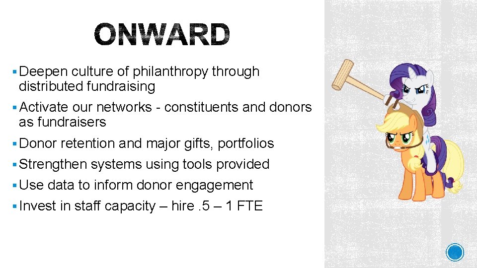 § Deepen culture of philanthropy through distributed fundraising § Activate our networks - constituents