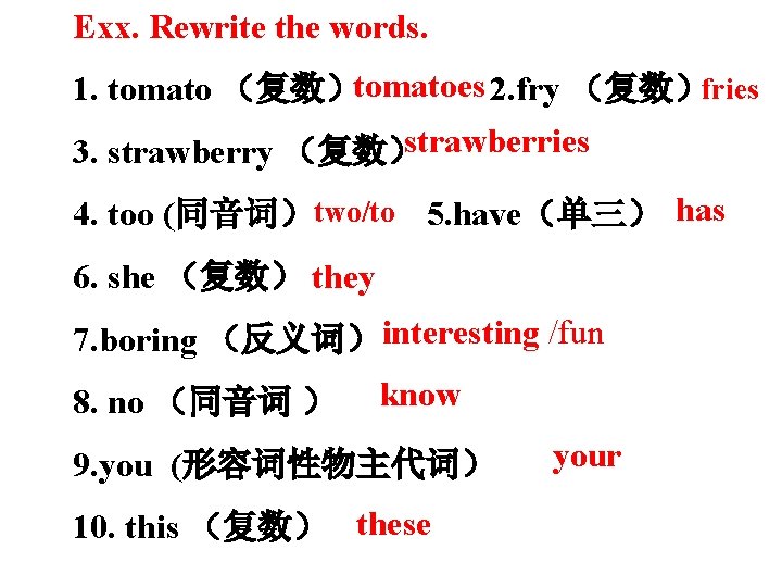 Exx. Rewrite the words. 1. tomato （复数）tomatoes 2. fry （复数）fries strawberries 3. strawberry （复数）