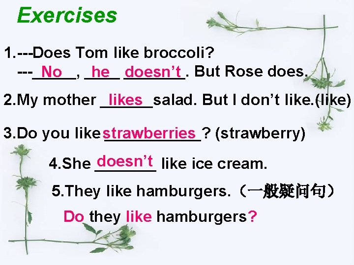 Exercises 1. ---Does Tom like broccoli? ---_____, No ____ he _______. doesn’t But Rose