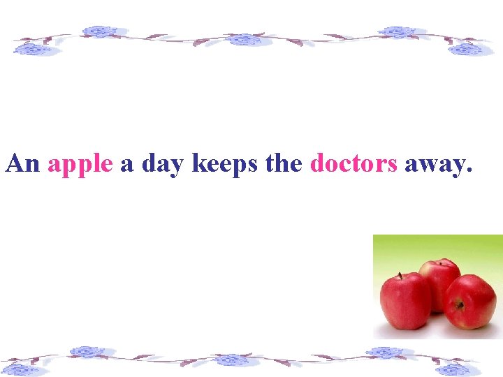 An apple a day keeps the doctors away. 