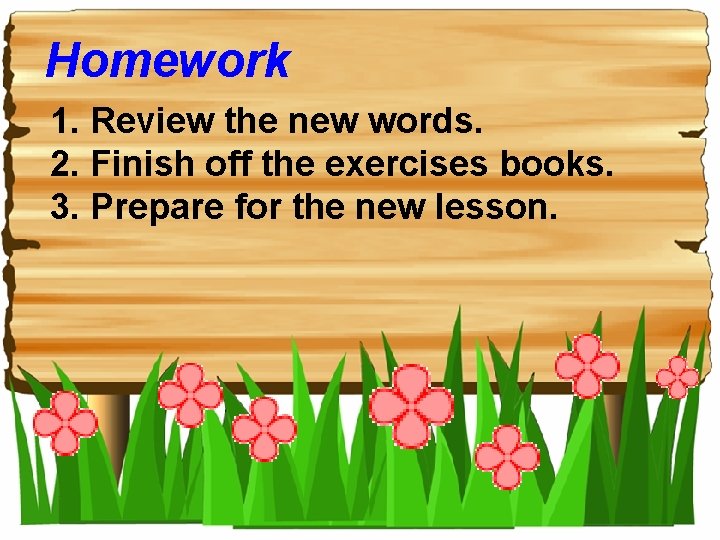 Homework 1. Review the new words. 2. Finish off the exercises books. 3. Prepare
